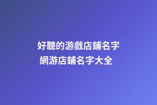 好聽的游戲店鋪名字 網游店鋪名字大全-第1張-店鋪起名-玄機派